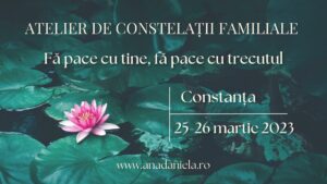 Fă pace cu tine, fă pace cu trecutul - Atelier de constelații familiale - Ana Daniela Tanasuc - Constelatii familiale