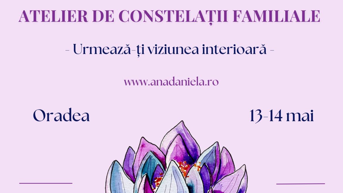 Atelier de Constelații Familiale - Urmează-ți viziunea interioară - Ana Daniela Tanasuc